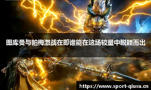 图库曼与帕梅激战在即谁能在这场较量中脱颖而出