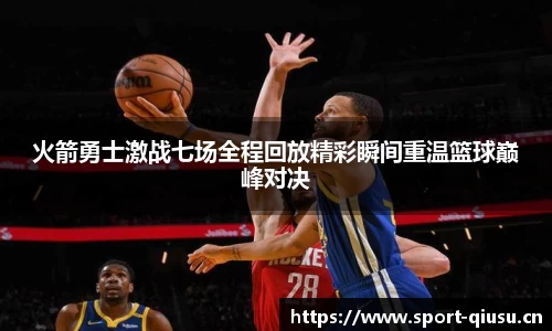 火箭勇士激战七场全程回放精彩瞬间重温篮球巅峰对决