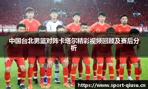 中国台北男篮对阵卡塔尔精彩视频回顾及赛后分析