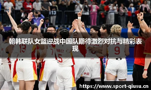 朝韩联队女篮迎战中国队期待激烈对抗与精彩表现